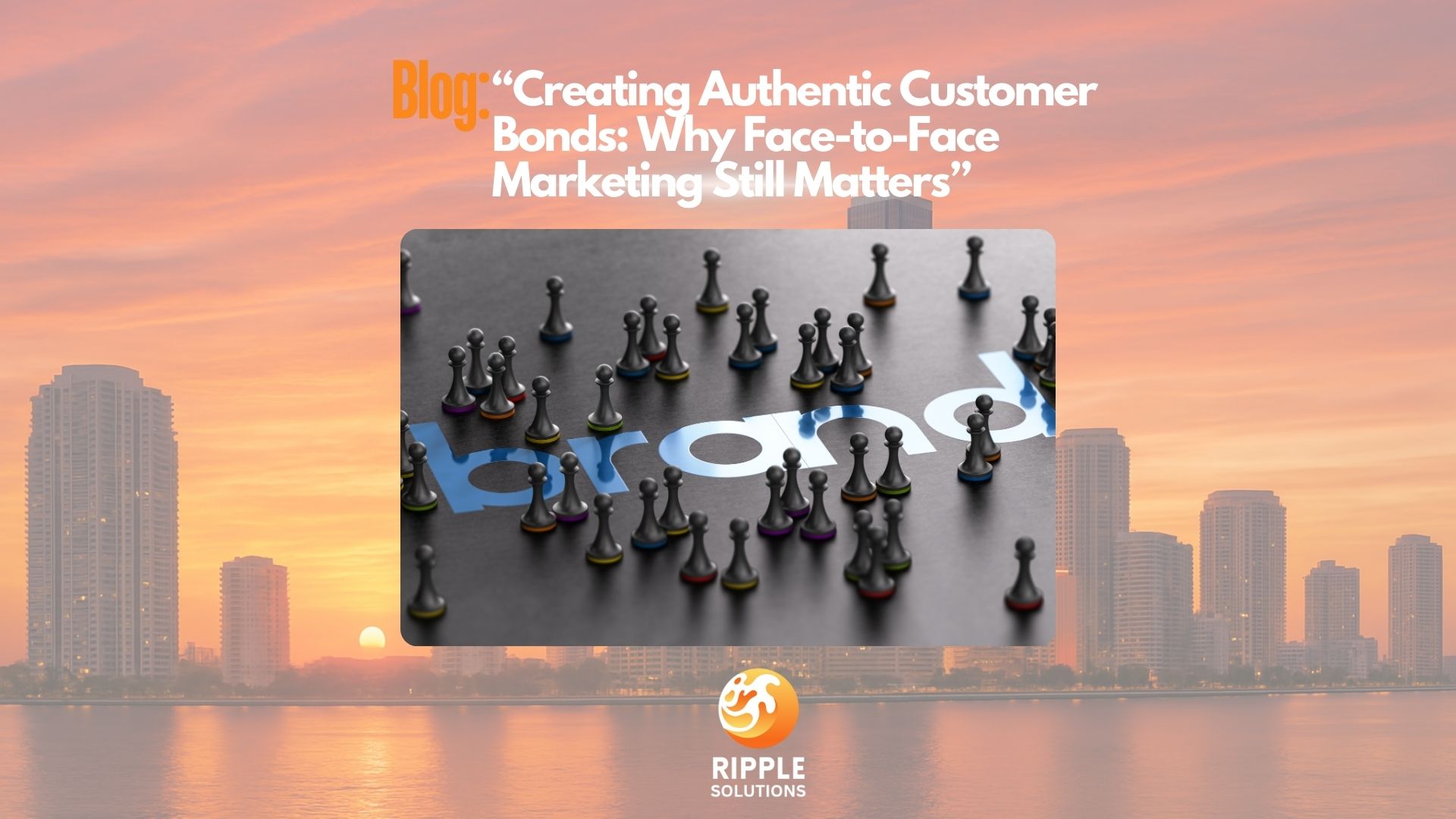 Creating Authentic Customer Bonds: Why Face-to-Face Marketing Still Matters